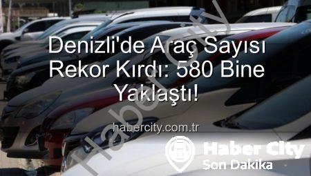 Denizli’de Araç Sayısı Rekor Kırdı: 580 Bine Yaklaştı!