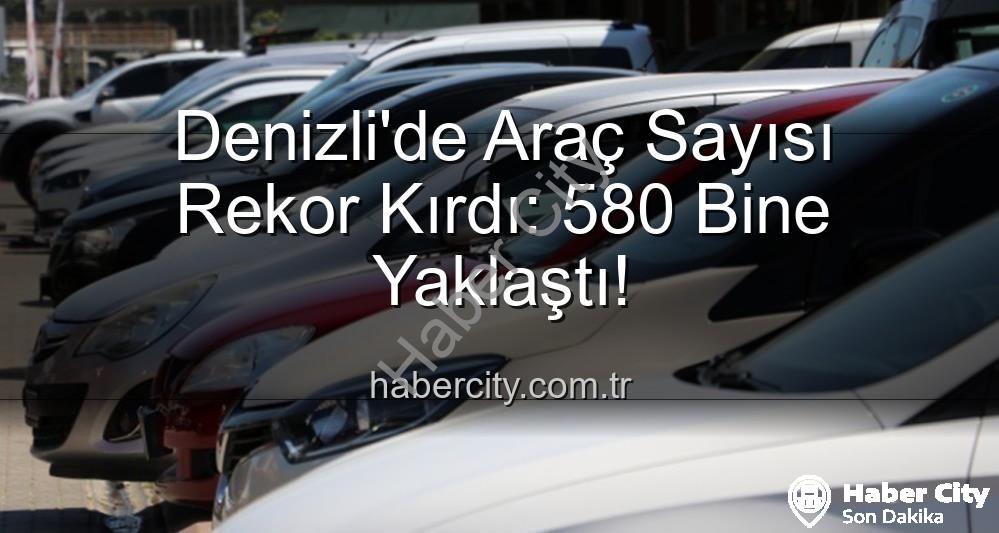 Denizli araç sayısı - Denizli'de Araç Sayısı Rekor Kırdı: 580 Bine Yaklaştı!