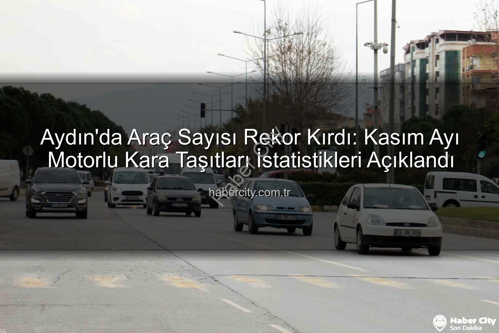 Aydın araç sayısı - Aydın'da Araç Sayısı Rekor Kırdı: Kasım Ayı Motorlu Kara Taşıtları İstatistikleri Açıklandı