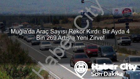 Muğla’da Araç Sayısı Rekor Kırdı: Bir Ayda 4 Bin 269 Artışla Yeni Zirve!