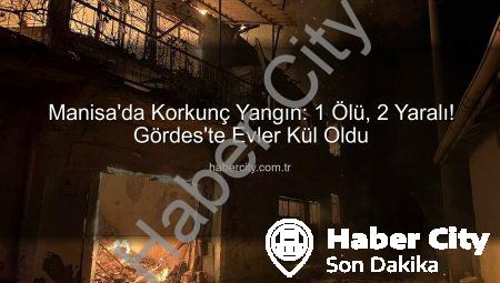 Manisa’da Korkunç Yangın: 1 Ölü, 2 Yaralı! Gördes’te Evler Kül Oldu