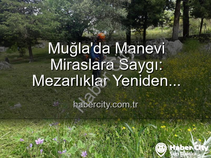 Muğla mezarlık bakımı - Muğla'da Manevi Miraslara Saygı: Mezarlıklar Yeniden Hayat Buluyor