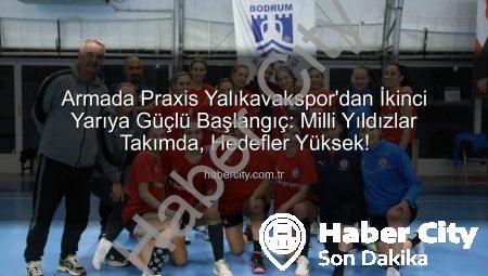 Armada Praxis Yalıkavakspor’dan İkinci Yarıya Güçlü Başlangıç: Milli Yıldızlar Takımda, Hedefler Yüksek!