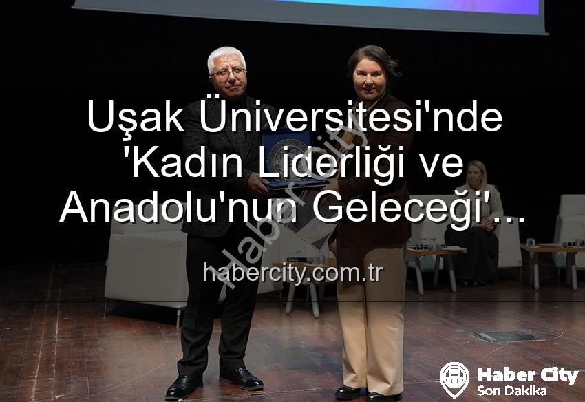 kadın liderliği - Uşak Üniversitesi'nde 'Kadın Liderliği ve Anadolu'nun Geleceği' Paneli: Güçlü Kadınlar Geleceği Şekillendiriyor