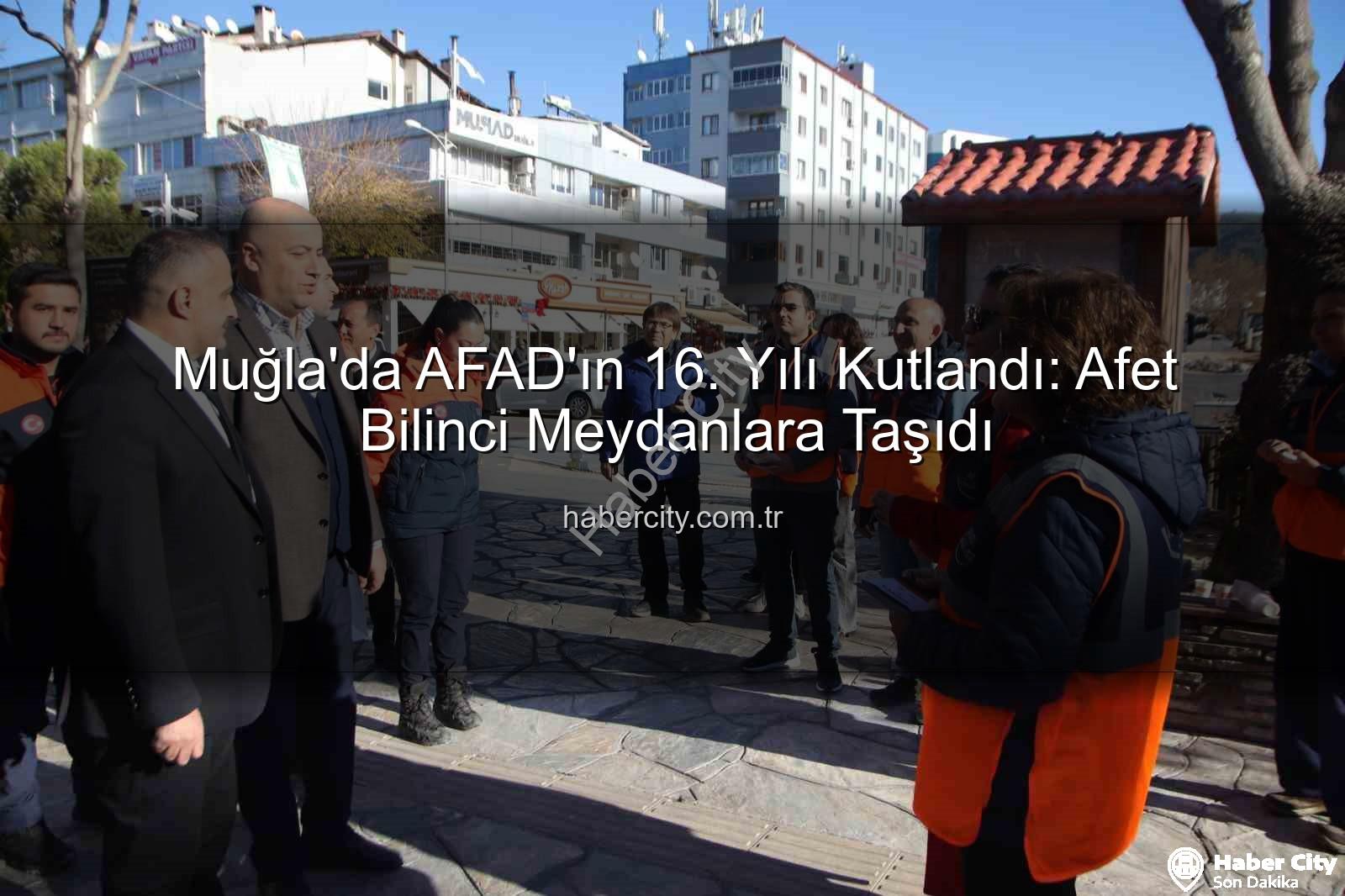 afet bilinci - Muğla'da AFAD'ın 16. Yılı Kutlandı: Afet Bilinci Meydanlara Taşıdı