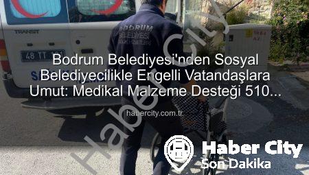 Bodrum Belediyesi’nden Sosyal Belediyecilikle Engelli Vatandaşlara Umut: Medikal Malzeme Desteği 510 Kişiye Ulaştı