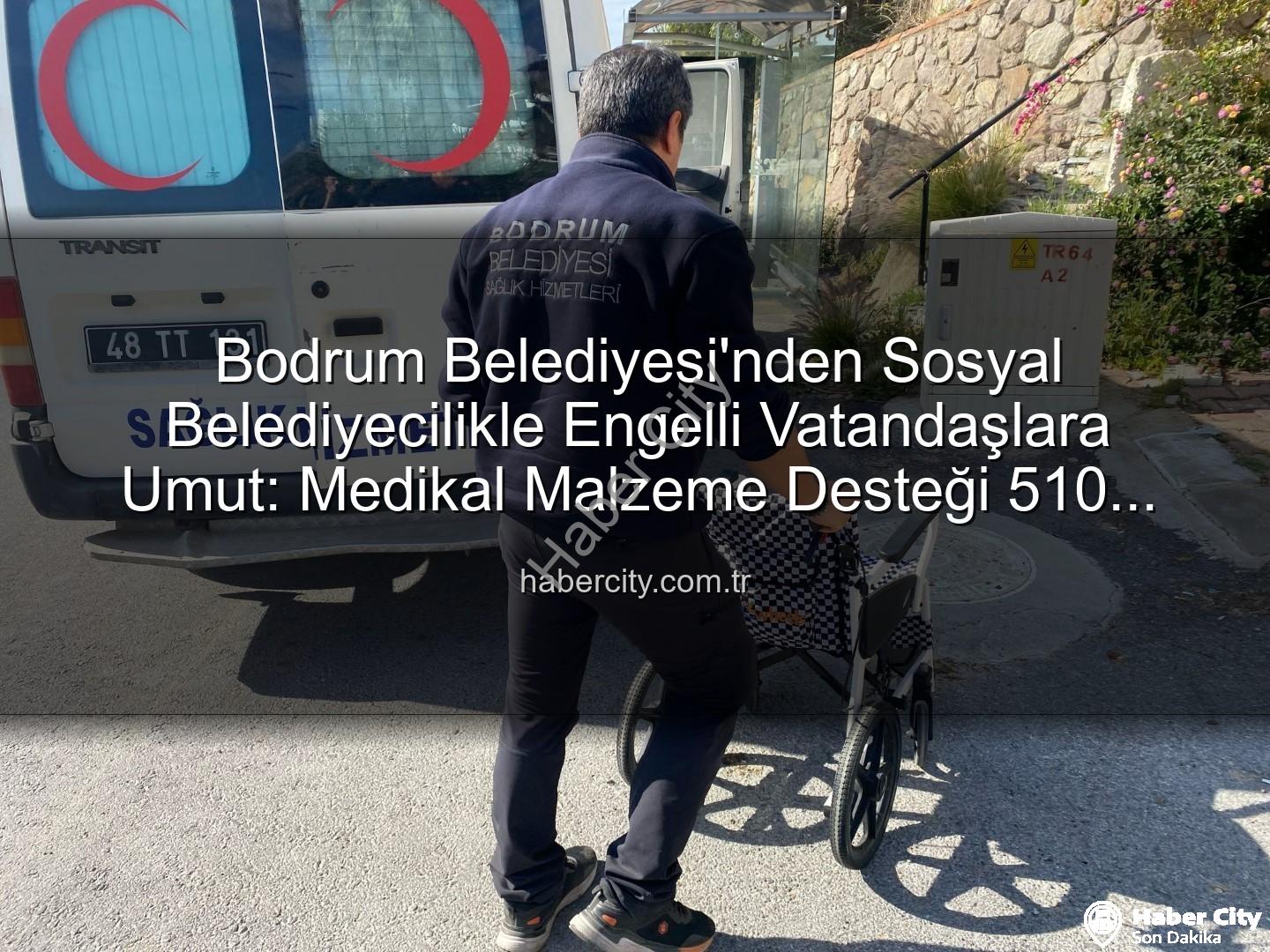 medikal malzeme desteği - Bodrum Belediyesi'nden Sosyal Belediyecilikle Engelli Vatandaşlara Umut: Medikal Malzeme Desteği 510 Kişiye Ulaştı