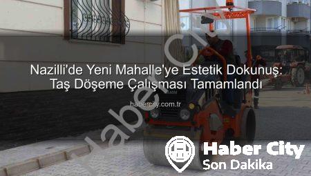 Nazilli’de Yeni Mahalle’ye Estetik Dokunuş: Taş Döşeme Çalışması Tamamlandı