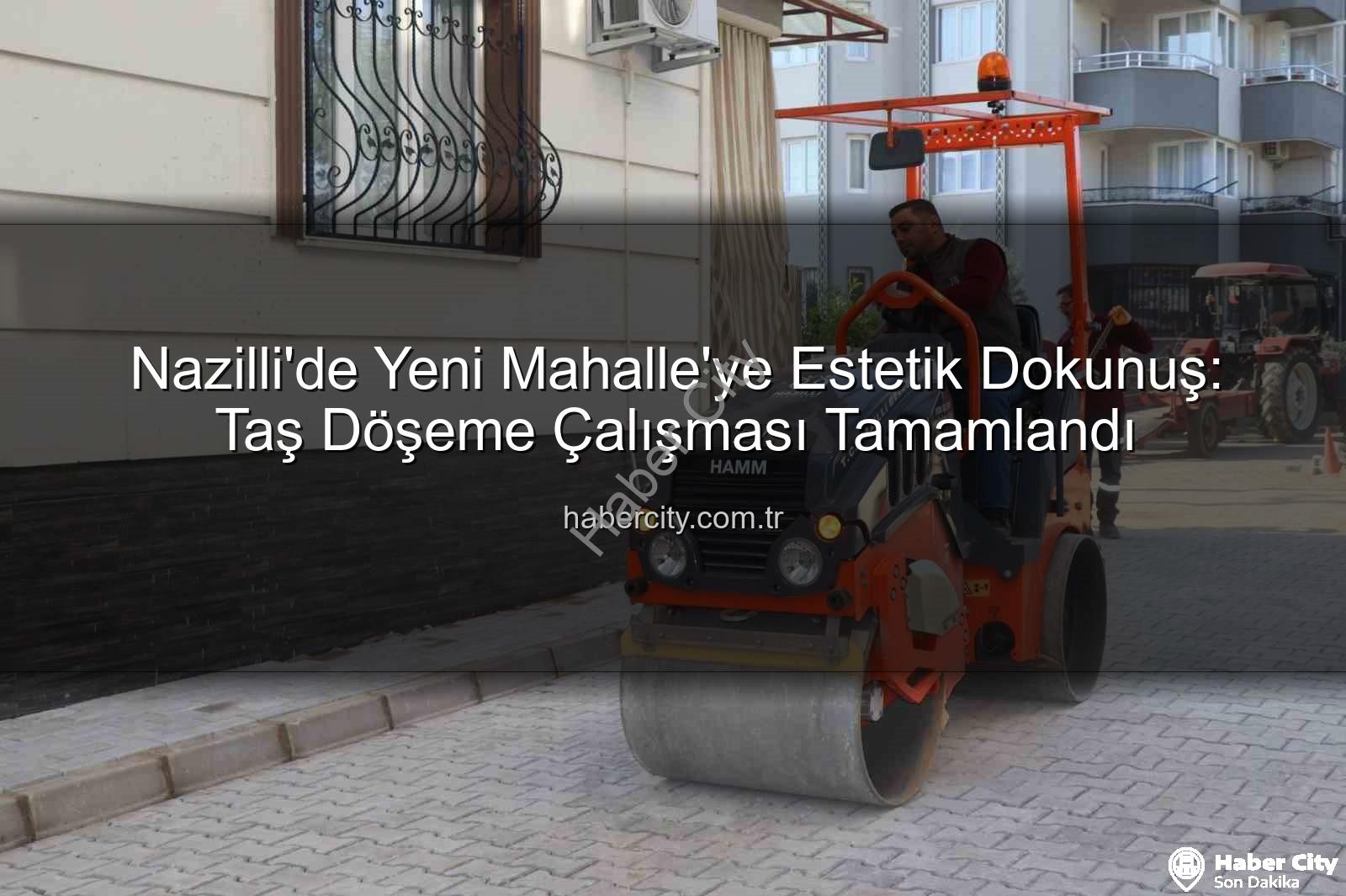 Nazilli Yeni Mahalle taş döşeme - Nazilli'de Yeni Mahalle'ye Estetik Dokunuş: Taş Döşeme Çalışması Tamamlandı