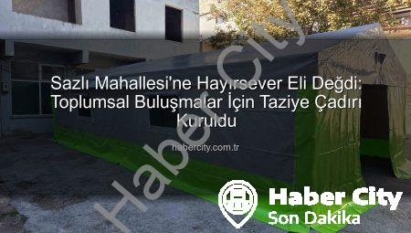 Sazlı Mahallesi’ne Hayırsever Eli Değdi: Toplumsal Buluşmalar İçin Taziye Çadırı Kuruldu
