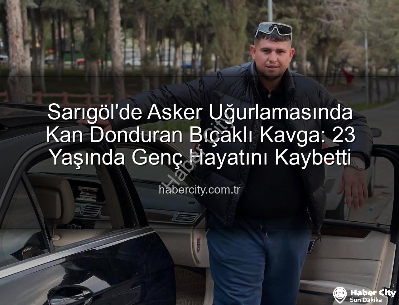 Sarıgöl asker uğurlaması - Sarıgöl'de Asker Uğurlamasında Kan Donduran Bıçaklı Kavga: 23 Yaşında Genç Hayatını Kaybetti