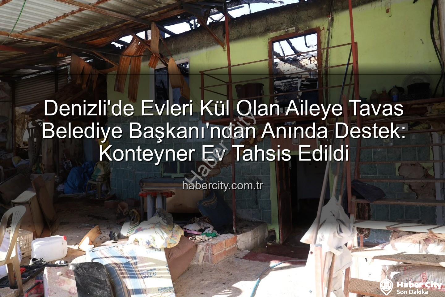Tavas Belediye Başkanı - Denizli'de Evleri Kül Olan Aileye Tavas Belediye Başkanı'ndan Anında Destek: Konteyner Ev Tahsis Edildi