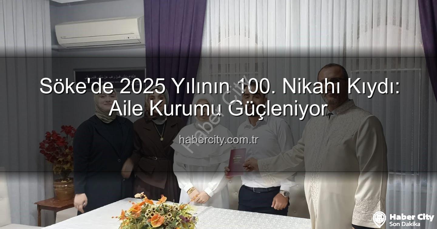 Söke 100. nikah - Söke'de 2025 Yılının 100. Nikahı Kıydı: Aile Kurumu Güçleniyor