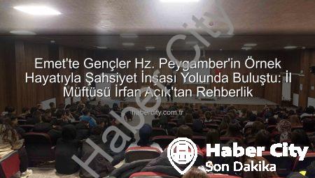 Emet’te Gençler Hz. Peygamber’in Örnek Hayatıyla Şahsiyet İnşası Yolunda Buluştu: İl Müftüsü İrfan Açık’tan Rehberlik