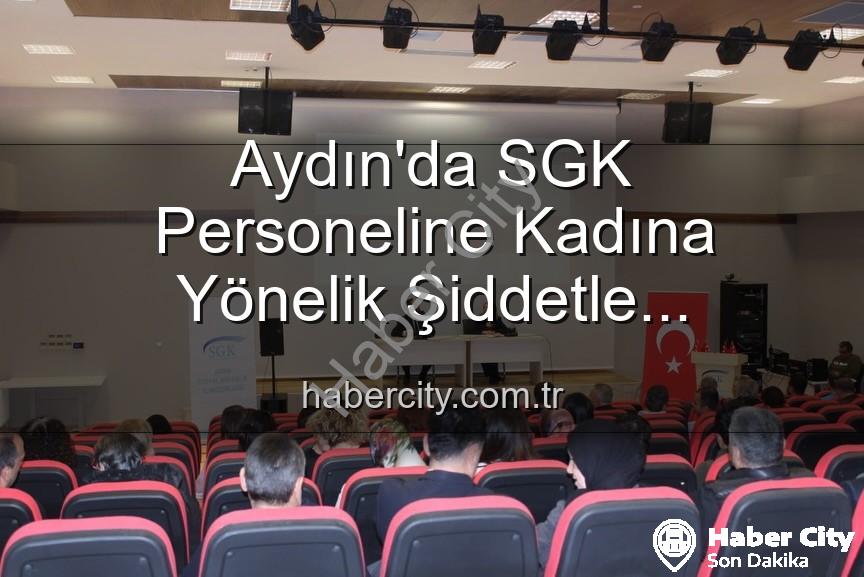 kadına yönelik şiddetle mücadele - Aydın'da SGK Personeline Kadına Yönelik Şiddetle Mücadele Bilinci Kazandırıldı: Detaylar Habercity'de