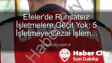 Efeler’de Ruhsatsız İşletmelere Geçit Yok: 5 İşletmeye Cezai İşlem Uygulandı!