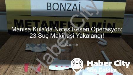 Manisa Kula’da Nefes Kesen Operasyon: 23 Suç Makinesi Yakalandı!