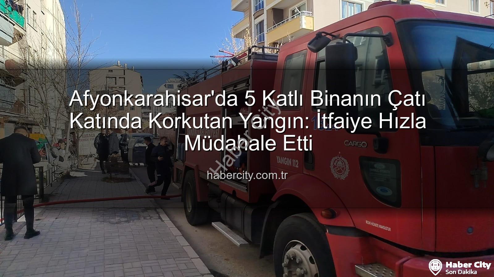 çatı katı yangını - Afyonkarahisar'da 5 Katlı Binanın Çatı Katında Korkutan Yangın: İtfaiye Hızla Müdahale Etti
