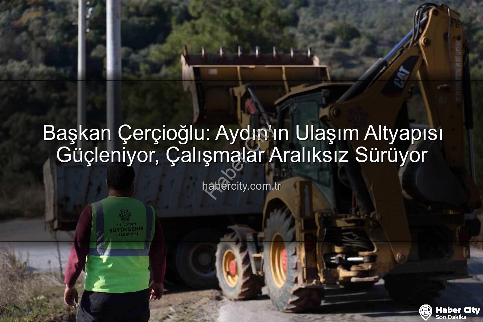 Aydın yol çalışmaları - Başkan Çerçioğlu: Aydın'ın Ulaşım Altyapısı Güçleniyor, Çalışmalar Aralıksız Sürüyor
