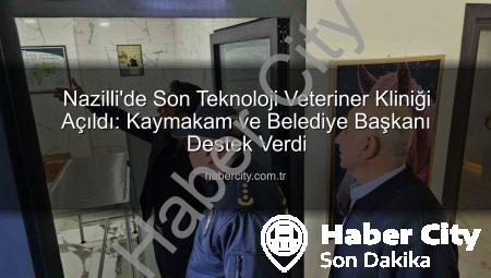 Nazilli’de Son Teknoloji Veteriner Kliniği Açıldı: Kaymakam ve Belediye Başkanı Destek Verdi