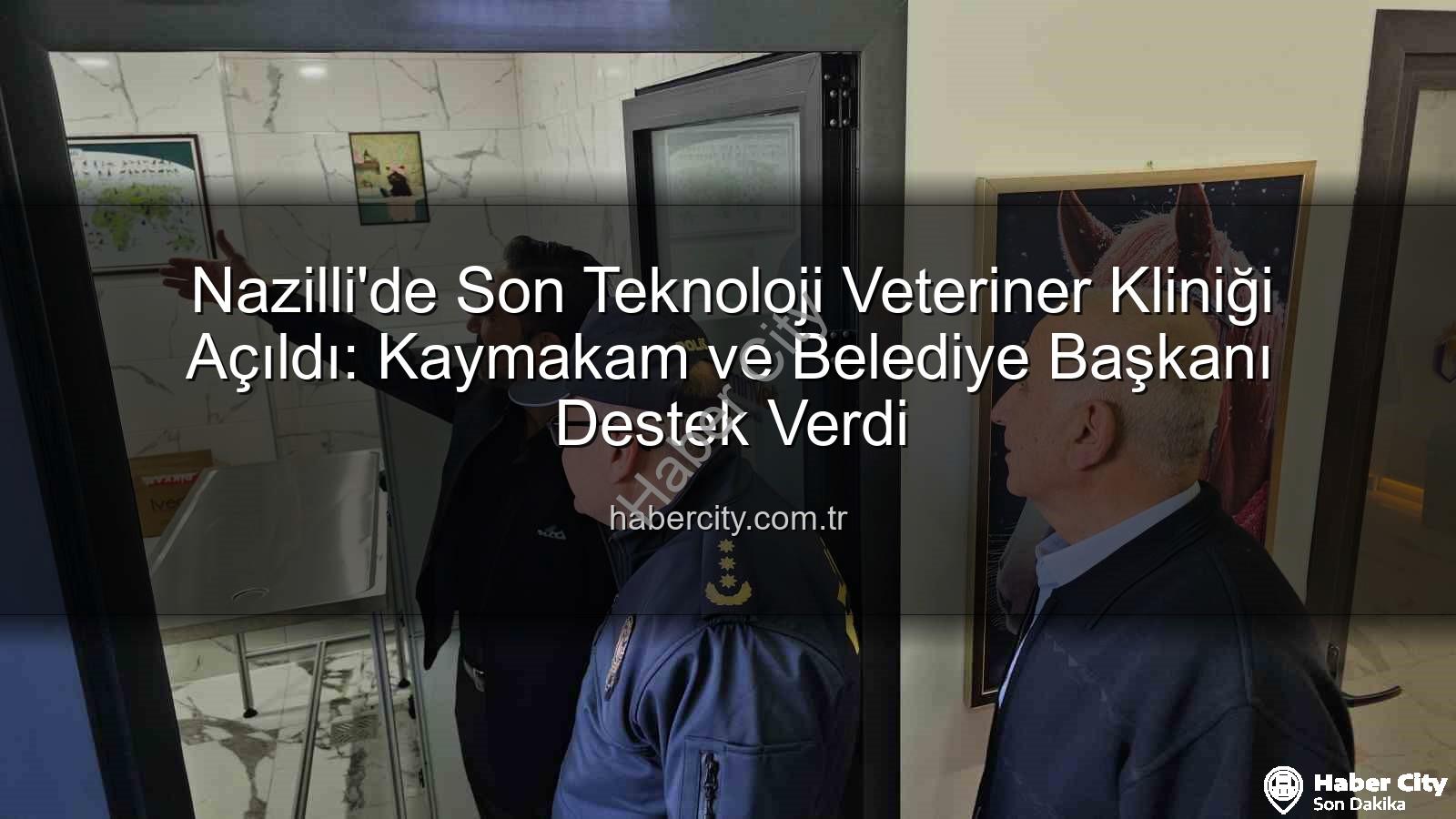 veteriner kliniği - Nazilli'de Son Teknoloji Veteriner Kliniği Açıldı: Kaymakam ve Belediye Başkanı Destek Verdi