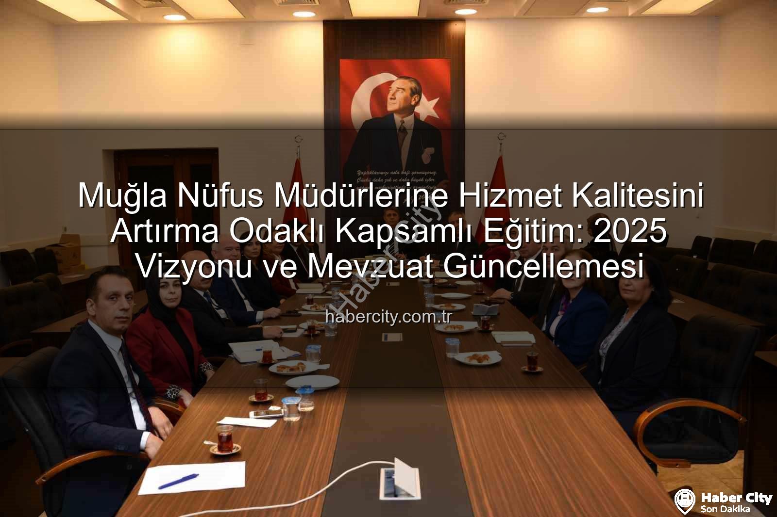 hizmet kalitesi - Muğla Nüfus Müdürlerine Hizmet Kalitesini Artırma Odaklı Kapsamlı Eğitim: 2025 Vizyonu ve Mevzuat Güncellemesi