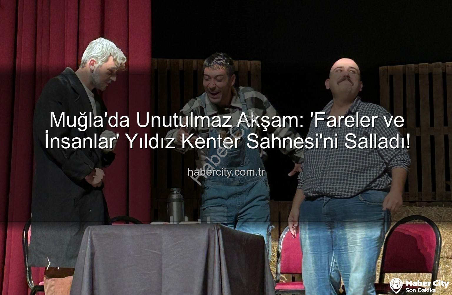 Fareler ve İnsanlar - Muğla'da Unutulmaz Akşam: 'Fareler ve İnsanlar' Yıldız Kenter Sahnesi'ni Salladı!