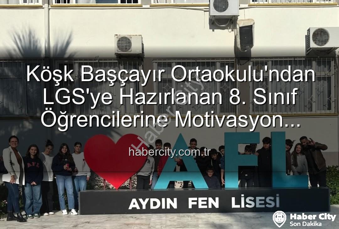lise tanıtım gezisi - Köşk Başçayır Ortaokulu'ndan LGS'ye Hazırlanan 8. Sınıf Öğrencilerine Motivasyon Artırıcı Lise Tanıtım Gezisi