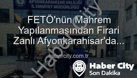 FETÖ’nün Mahrem Yapılanmasından Firari Zanlı Afyonkarahisar’da Yakalandı: 6 Yıl 3 Ay Hapis Cezası Kesildi