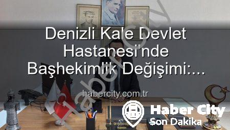 Denizli Kale Devlet Hastanesi’nde Başhekimlik Değişimi: Genç ve Dinamik Bir Lider Dönemi Başlıyor