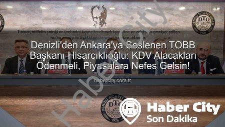 Denizli’den Ankara’ya Seslenen TOBB Başkanı Hisarcıklıoğlu: KDV Alacakları Ödenmeli, Piyasalara Nefes Gelsin!