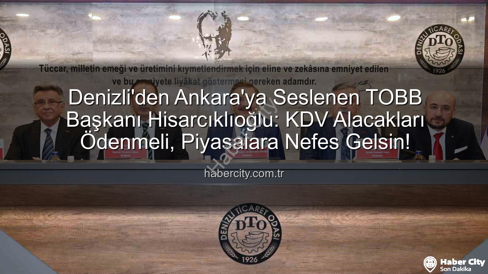 KDV alacakları - Denizli'den Ankara'ya Seslenen TOBB Başkanı Hisarcıklıoğlu: KDV Alacakları Ödenmeli, Piyasalara Nefes Gelsin!