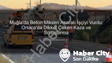 Muğla’da Şok Eden Kaza: Beton Mikseri Aparatı İşçiyi Hastanelik Etti!