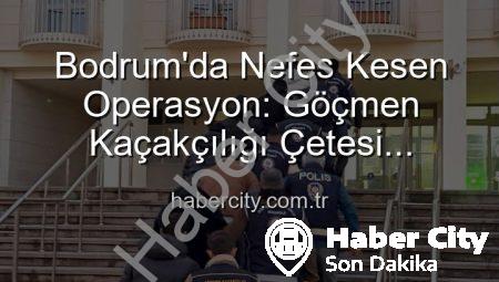 Bodrum’da Nefes Kesen Operasyon: Göçmen Kaçakçılığı Çetesi Çökertildi, 3 Kişi Tutuklandı