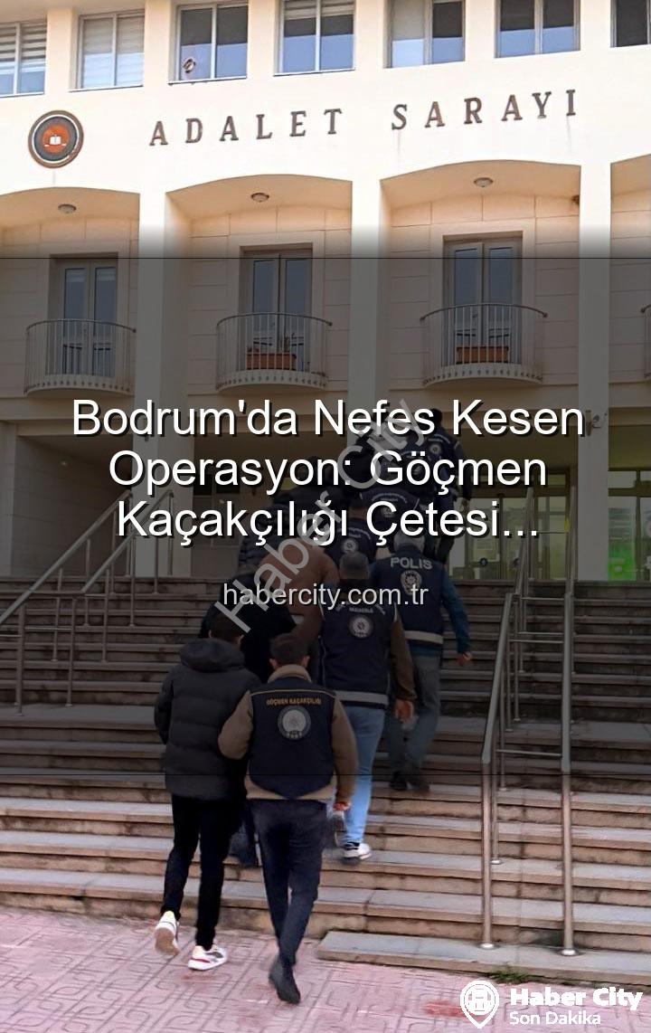 göçmen kaçakçılığı - Bodrum'da Nefes Kesen Operasyon: Göçmen Kaçakçılığı Çetesi Çökertildi, 3 Kişi Tutuklandı