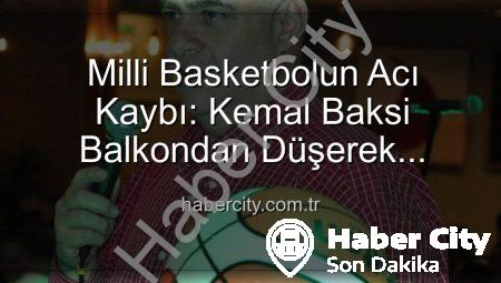 Milli Basketbolun Acı Kaybı: Kemal Baksi Balkondan Düşerek Hayatını Kaybetti