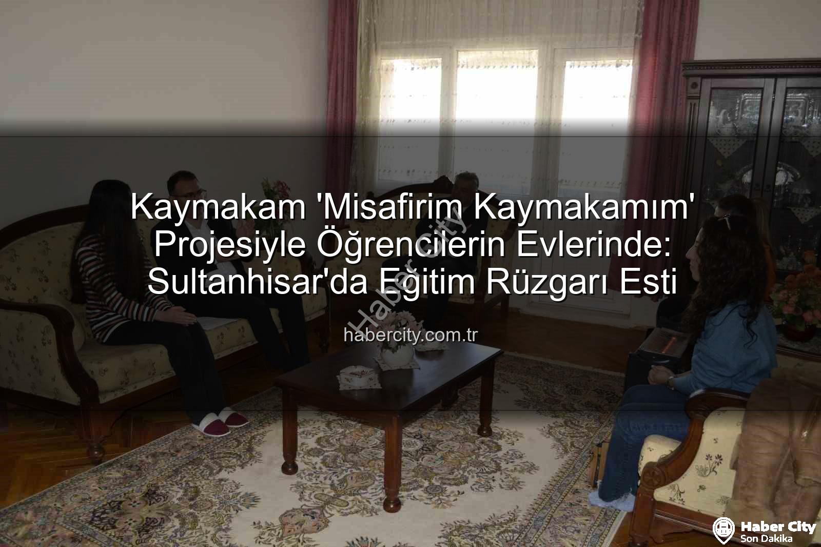 Misafirim Kaymakamım Projesi - Kaymakam 'Misafirim Kaymakamım' Projesiyle Öğrencilerin Evlerinde: Sultanhisar'da Eğitim Rüzgarı Esti