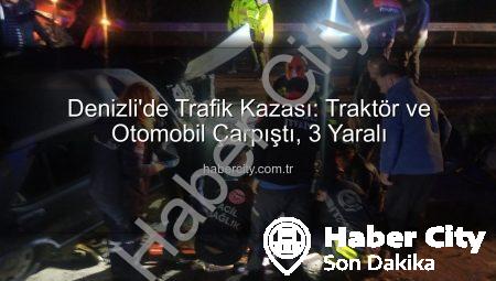 Denizli’de Trafik Kazası: Traktör ve Otomobil Çarpıştı, 3 Yaralı