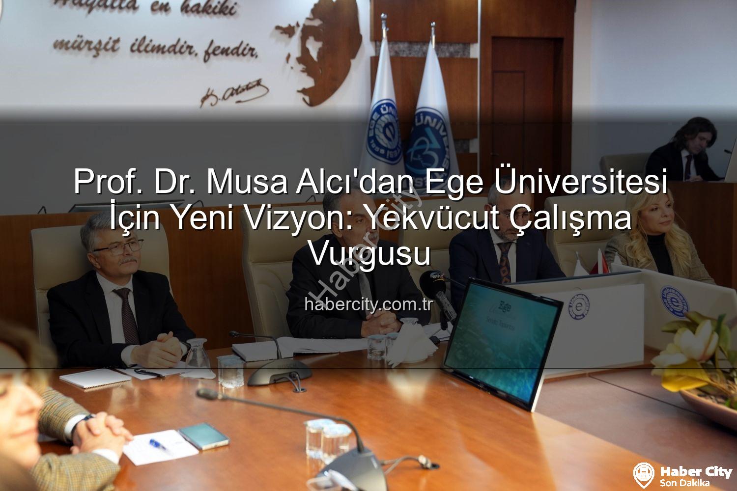 Ege Üniversitesi - Prof. Dr. Musa Alcı'dan Ege Üniversitesi İçin Yeni Vizyon: Yekvücut Çalışma Vurgusu