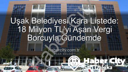 Uşak Belediyesi Kara Listede: 18 Milyon TL’yi Aşan Vergi Borcuyla Gündemde