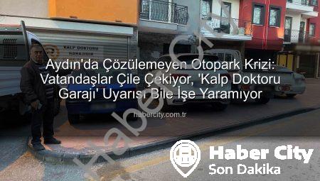 Aydın’da Çözülemeyen Otopark Krizi: Vatandaşlar Çile Çekiyor, ‘Kalp Doktoru Garajı’ Uyarısı Bile İşe Yaramıyor