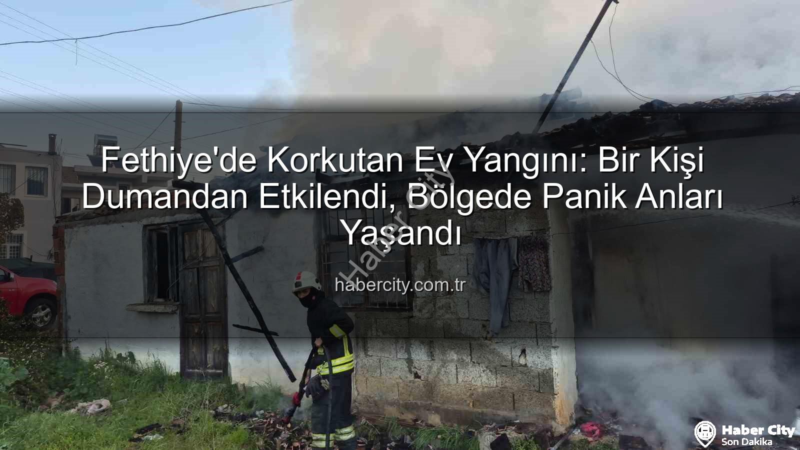 Fethiye ev yangını - Fethiye'de Korkutan Ev Yangını: Bir Kişi Dumandan Etkilendi, Bölgede Panik Anları Yaşandı