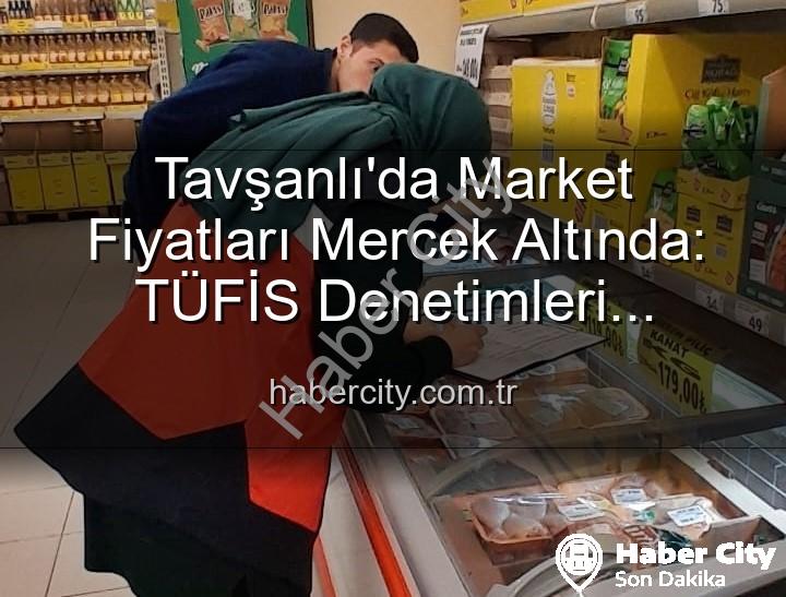 market fiyat denetimleri - Tavşanlı'da Market Fiyatları Mercek Altında: TÜFİS Denetimleri Şeffaflığı Artırıyor