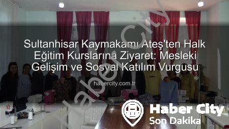 Sultanhisar Kaymakamı Ateş’ten Halk Eğitim Kurslarına Ziyaret: Mesleki Gelişim ve Sosyal Katılım Vurgusu