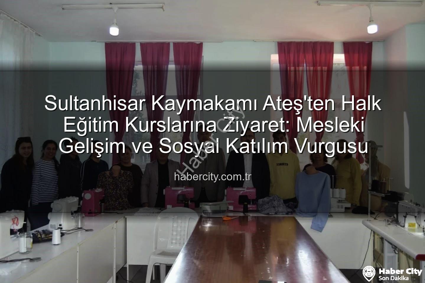Halk Eğitim Kursları - Sultanhisar Kaymakamı Ateş'ten Halk Eğitim Kurslarına Ziyaret: Mesleki Gelişim ve Sosyal Katılım Vurgusu