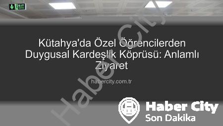 Kütahya’da Özel Öğrencilerden Duygusal Kardeşlik Köprüsü: Anlamlı Ziyaret