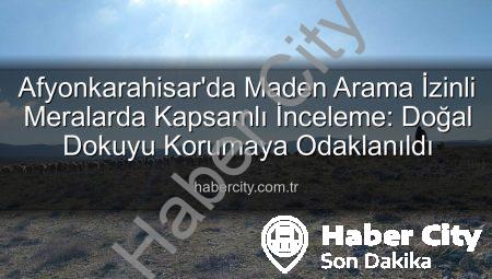 Afyonkarahisar’da Maden Arama İzinli Meralarda Kapsamlı İnceleme: Doğal Dokuyu Korumaya Odaklanıldı