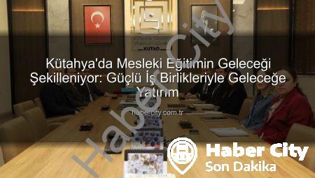 Kütahya’da Mesleki Eğitimin Geleceği Şekilleniyor: Güçlü İş Birlikleriyle Geleceğe Yatırım