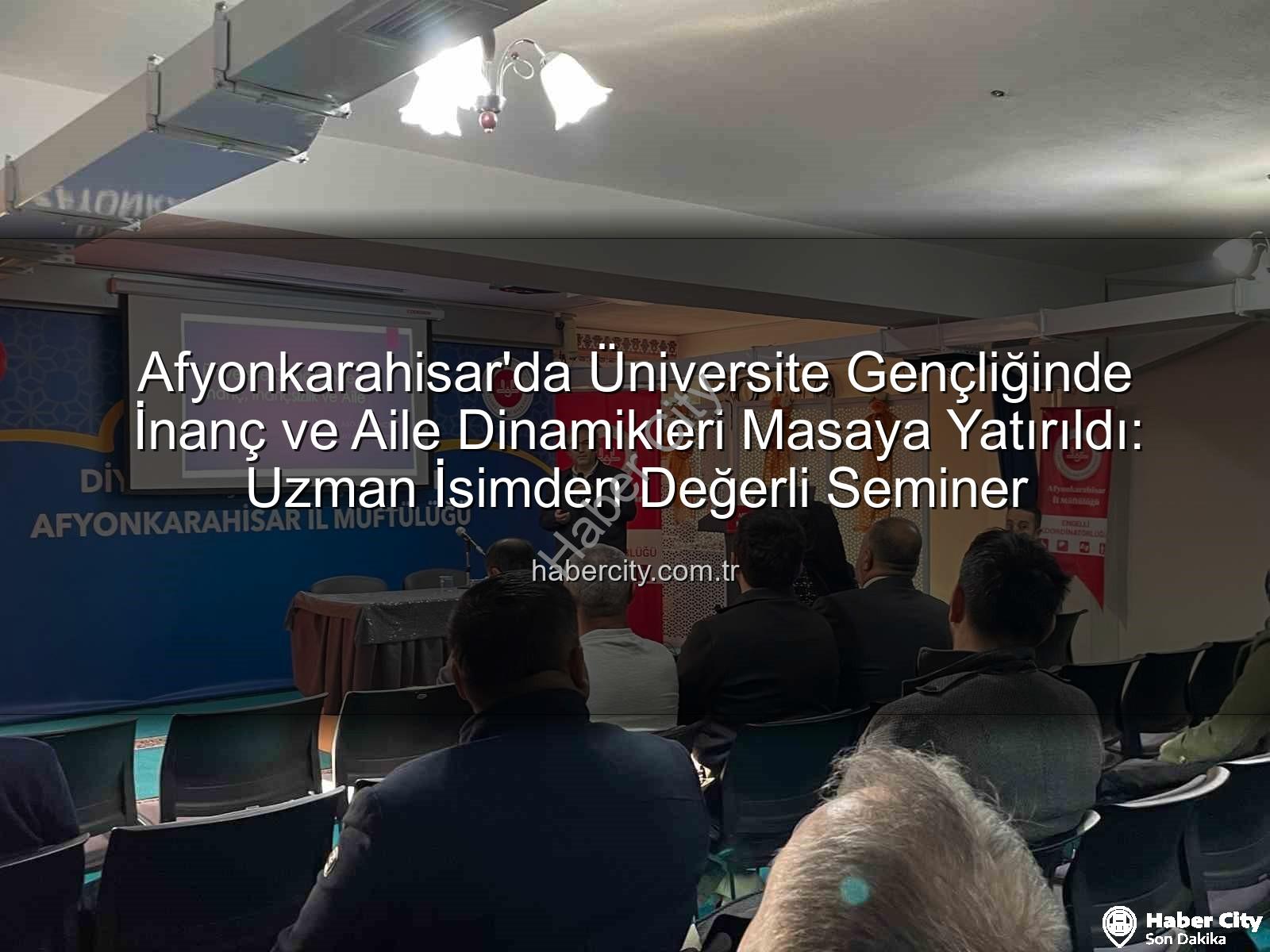 üniversite gençliği inanç aile - Afyonkarahisar'da Üniversite Gençliğinde İnanç ve Aile Dinamikleri Masaya Yatırıldı: Uzman İsimden Değerli Seminer