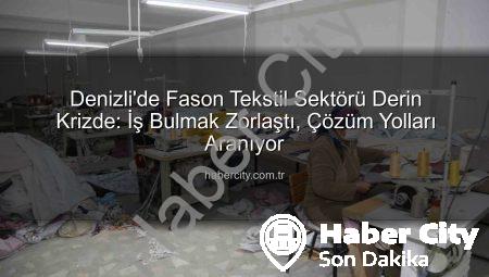 Denizli’de Fason Tekstil Sektörü Derin Krizde: İş Bulmak Zorlaştı, Çözüm Yolları Aranıyor